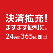 決済拡充!ますます便利に。24時間３６５日、即日