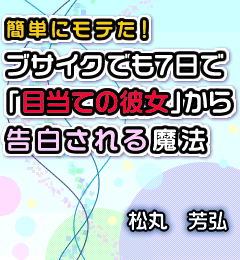 簡単にモテた！ブサイクでも７日で「目当ての彼女から」告白される魔法　告白コース
