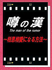 噂の漢（おとこ）　The man of the rumor ～相思相愛になる方法～