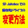 SD-Jukeboxでの保存先ドライブの変更方法