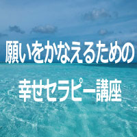 願いをかなえるための幸せセラピー講座