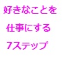 好きなことを仕事にする 7ステップ