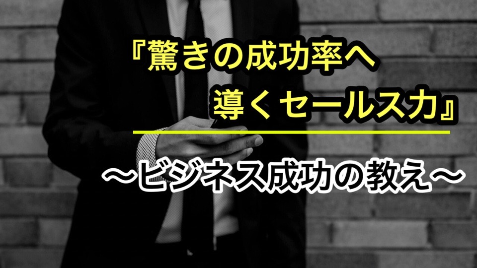 「驚きの成約率へ導くセールス力」〜ビジネス成功の教え〜