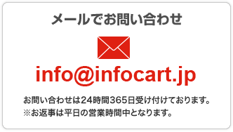 メールでお問い合わせ　info@infocart.jp　お問い合わせは24時間365日受け付けております。※お返事は平日の営業時間中となります。